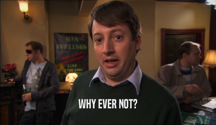 WHY EVER NOT?  