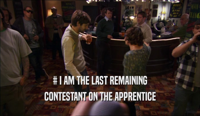 # I AM THE LAST REMAINING CONTESTANT ON THE APPRENTICE 