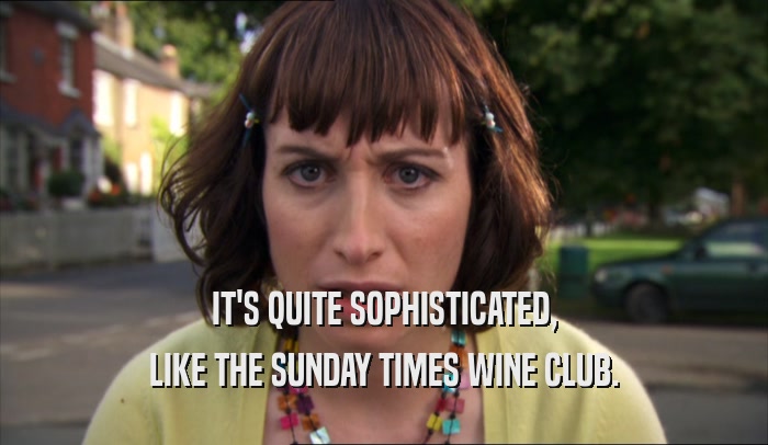 IT'S QUITE SOPHISTICATED, LIKE THE SUNDAY TIMES WINE CLUB. 
