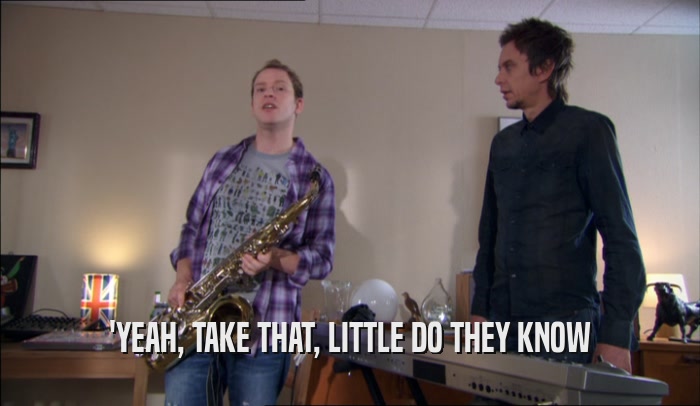 'YEAH, TAKE THAT, LITTLE DO THEY KNOW  