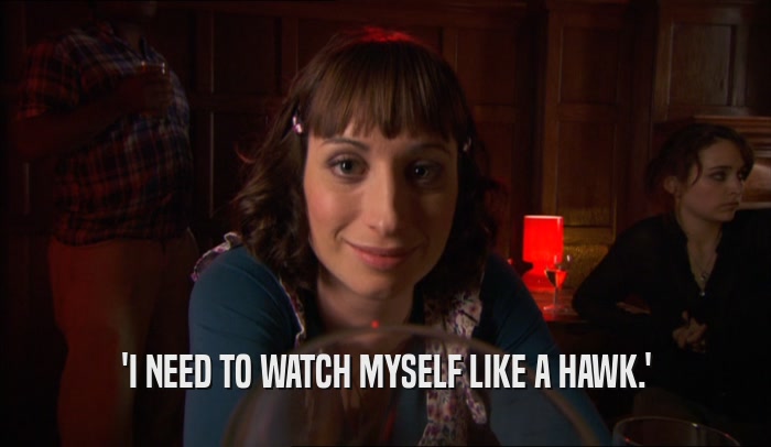'I NEED TO WATCH MYSELF LIKE A HAWK.'  
