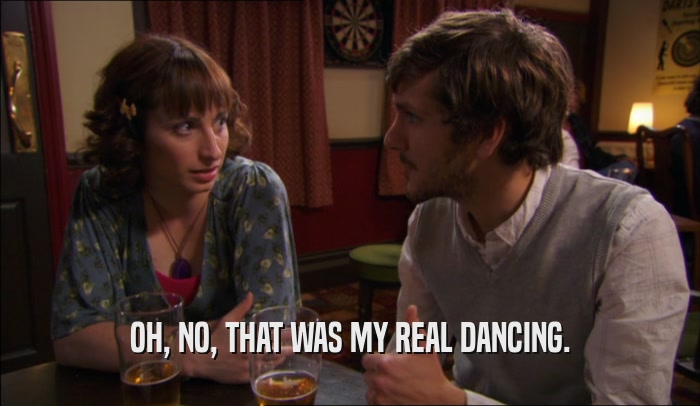 OH, NO, THAT WAS MY REAL DANCING.  