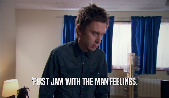 'FIRST JAM WITH THE MAN FEELINGS.  