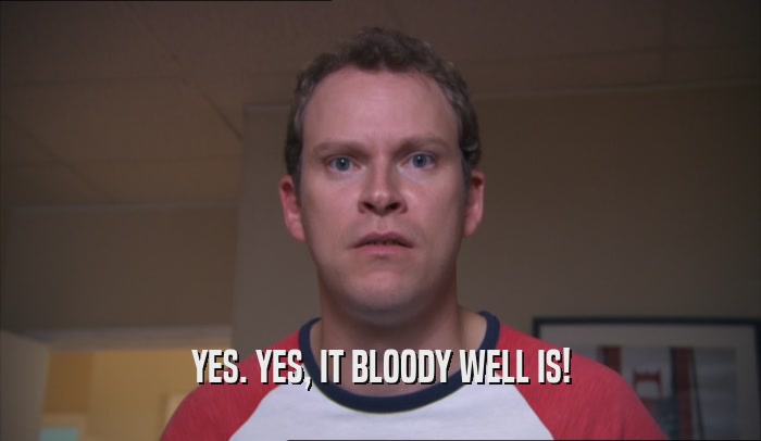 YES. YES, IT BLOODY WELL IS!  