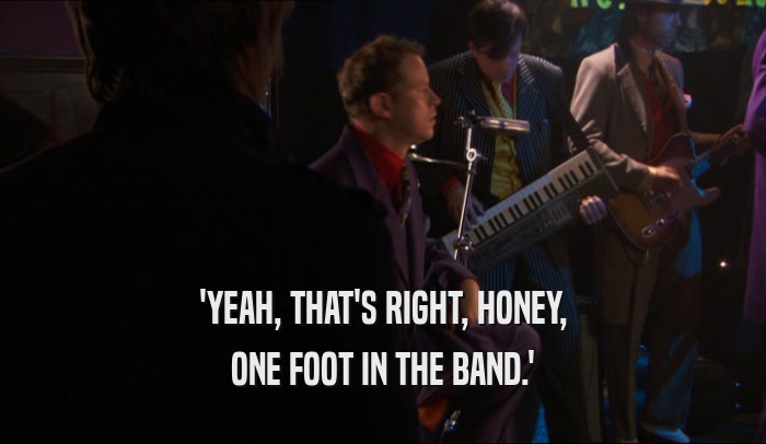 'YEAH, THAT'S RIGHT, HONEY, ONE FOOT IN THE BAND.' 