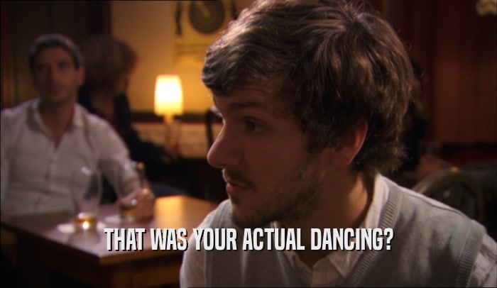 THAT WAS YOUR ACTUAL DANCING?  