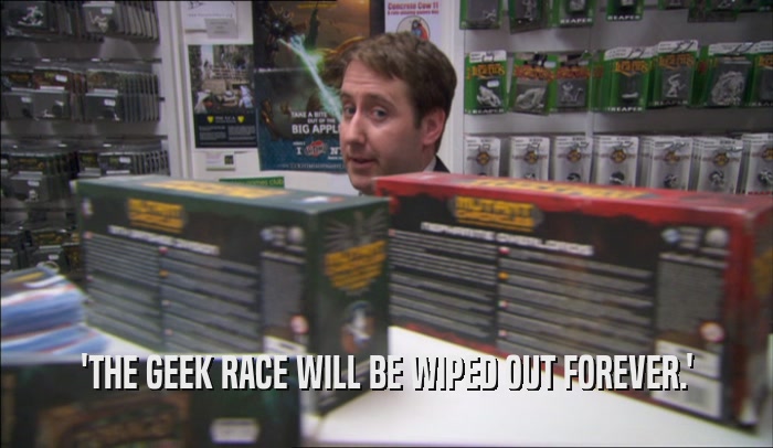 'THE GEEK RACE WILL BE WIPED OUT FOREVER.'  