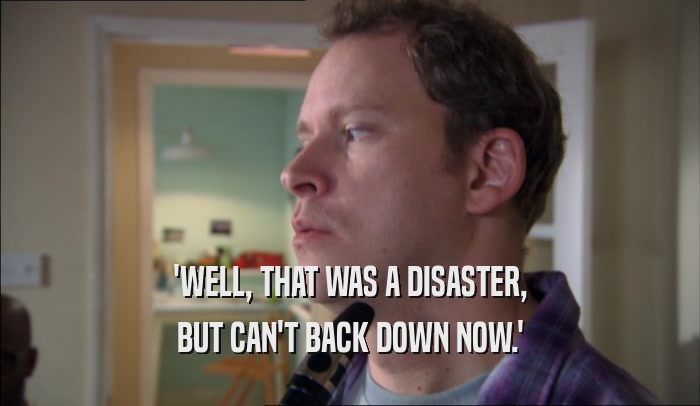 'WELL, THAT WAS A DISASTER, BUT CAN'T BACK DOWN NOW.' 