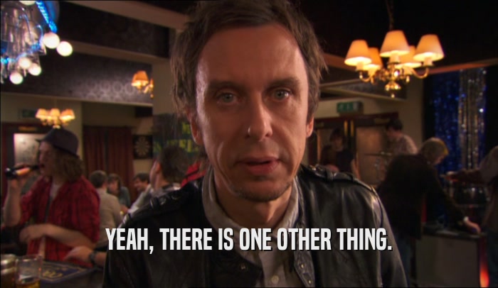 YEAH, THERE IS ONE OTHER THING.  