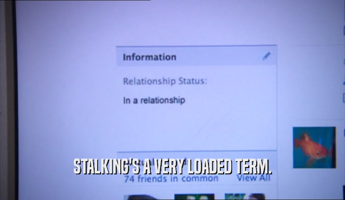 STALKING'S A VERY LOADED TERM.  