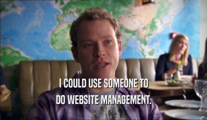 I COULD USE SOMEONE TO DO WEBSITE MANAGEMENT. 