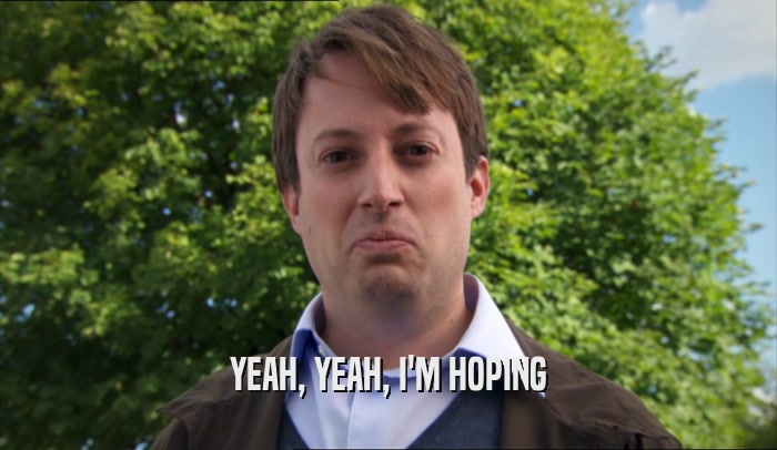 YEAH, YEAH, I'M HOPING  