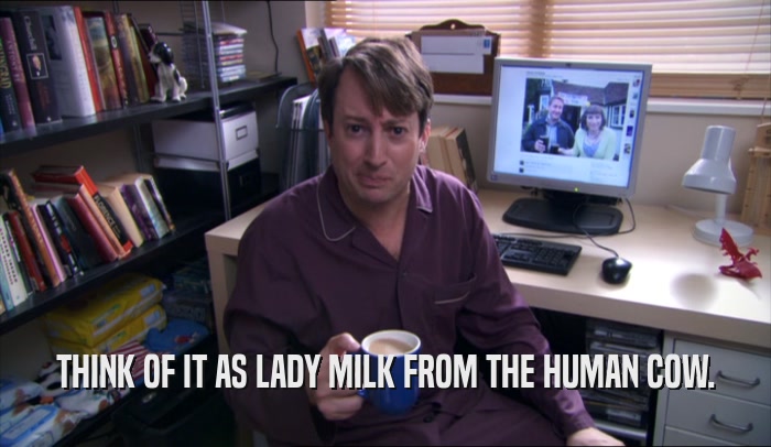 THINK OF IT AS LADY MILK FROM THE HUMAN COW.  