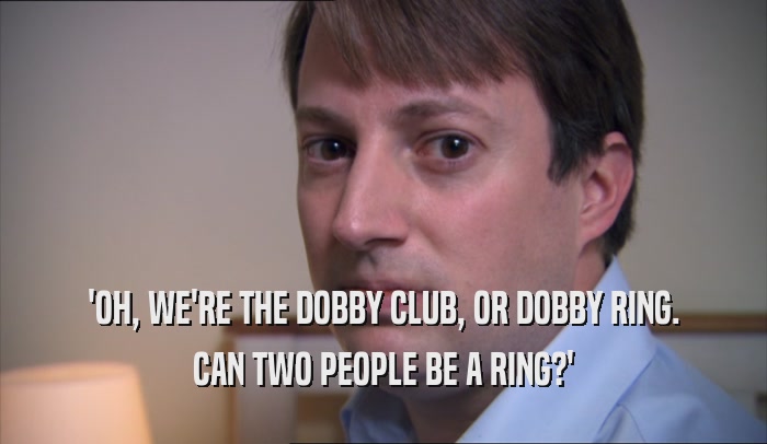'OH, WE'RE THE DOBBY CLUB, OR DOBBY RING. CAN TWO PEOPLE BE A RING?' 