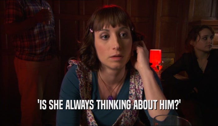 'IS SHE ALWAYS THINKING ABOUT HIM?'  