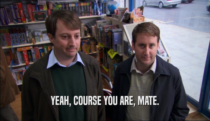YEAH, COURSE YOU ARE, MATE.  