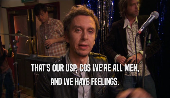 THAT'S OUR USP, COS WE'RE ALL MEN, AND WE HAVE FEELINGS. 