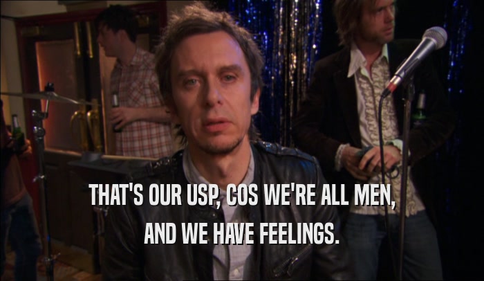 THAT'S OUR USP, COS WE'RE ALL MEN, AND WE HAVE FEELINGS. 