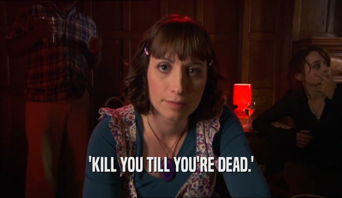 'KILL YOU TILL YOU'RE DEAD.'  