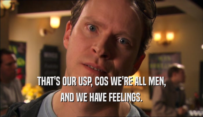 THAT'S OUR USP, COS WE'RE ALL MEN, AND WE HAVE FEELINGS. 