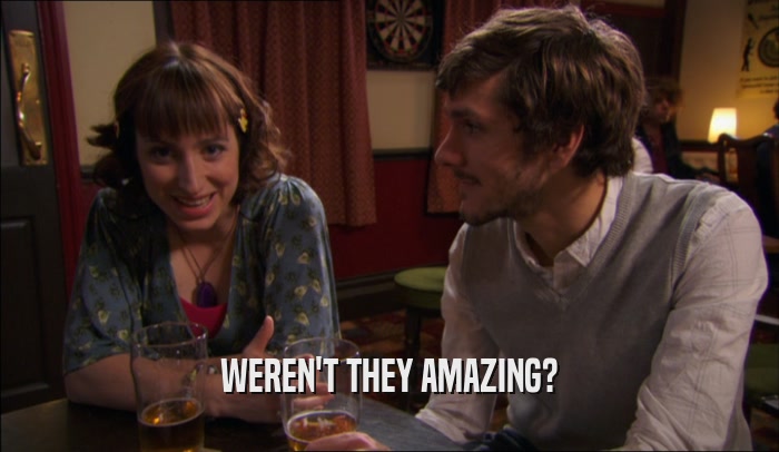 WEREN'T THEY AMAZING?  