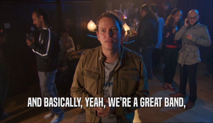 AND BASICALLY, YEAH, WE'RE A GREAT BAND,  