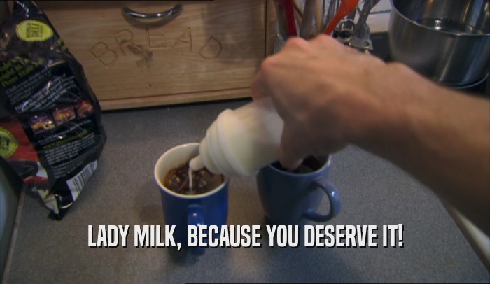 LADY MILK, BECAUSE YOU DESERVE IT!  