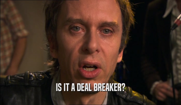 IS IT A DEAL BREAKER?  