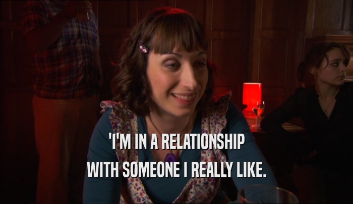 'I'M IN A RELATIONSHIP WITH SOMEONE I REALLY LIKE. 