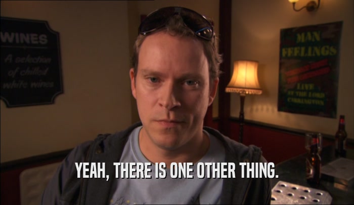 YEAH, THERE IS ONE OTHER THING.  