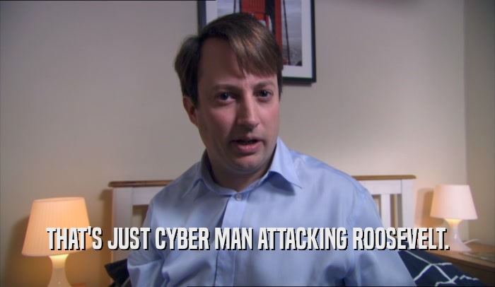 THAT'S JUST CYBER MAN ATTACKING ROOSEVELT.  