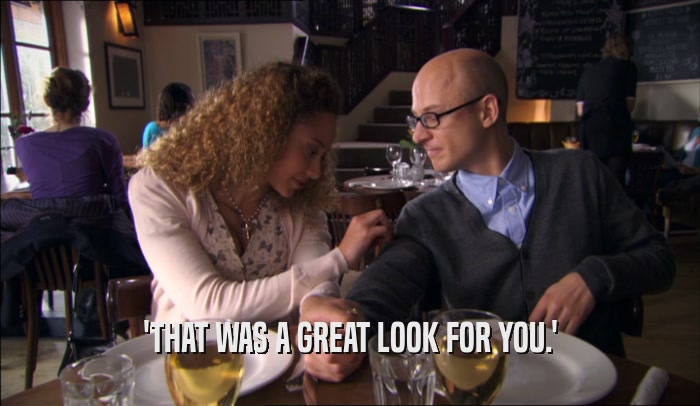'THAT WAS A GREAT LOOK FOR YOU.'  