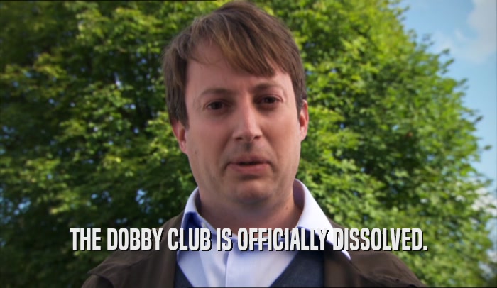 THE DOBBY CLUB IS OFFICIALLY DISSOLVED.  