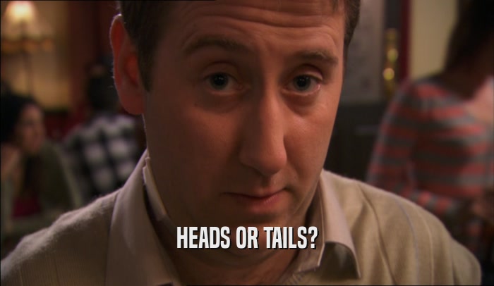 HEADS OR TAILS?  