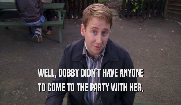 WELL, DOBBY DIDN'T HAVE ANYONE TO COME TO THE PARTY WITH HER, 