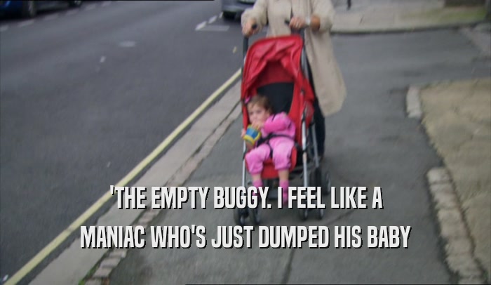 'THE EMPTY BUGGY. I FEEL LIKE A MANIAC WHO'S JUST DUMPED HIS BABY 