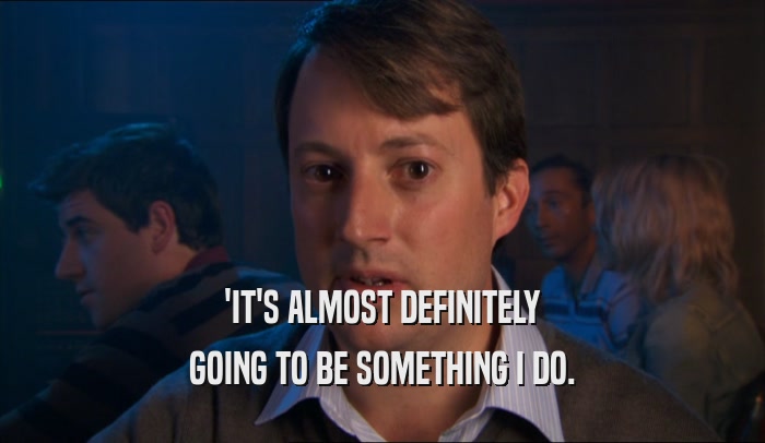 'IT'S ALMOST DEFINITELY GOING TO BE SOMETHING I DO. 