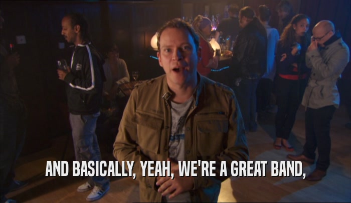 AND BASICALLY, YEAH, WE'RE A GREAT BAND,  