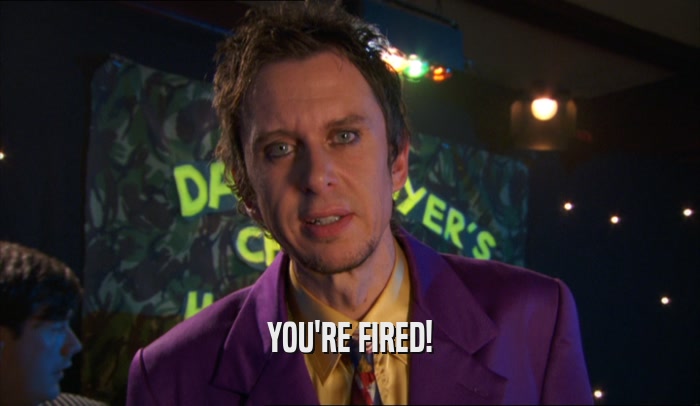 YOU'RE FIRED!  