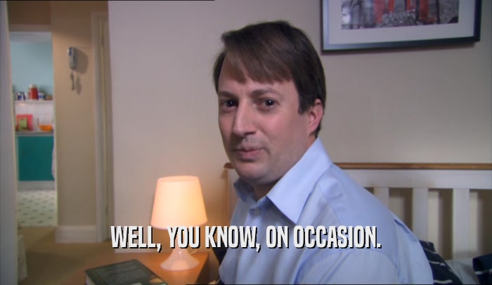 WELL, YOU KNOW, ON OCCASION.  