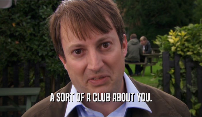 A SORT OF A CLUB ABOUT YOU.  