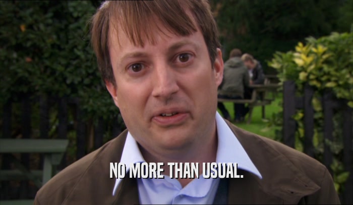 NO MORE THAN USUAL.  