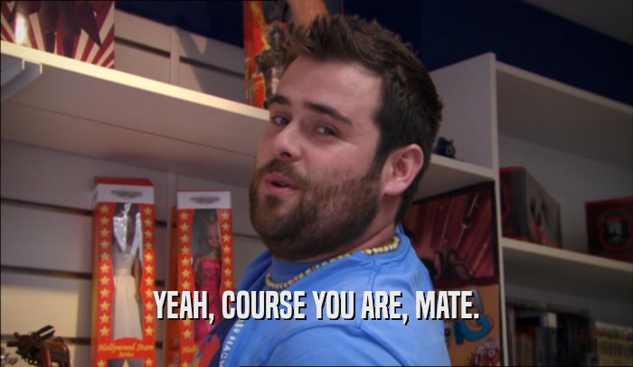 YEAH, COURSE YOU ARE, MATE.  
