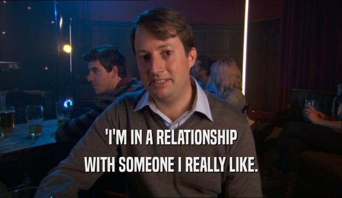 'I'M IN A RELATIONSHIP WITH SOMEONE I REALLY LIKE. 