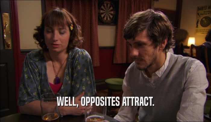 WELL, OPPOSITES ATTRACT.  