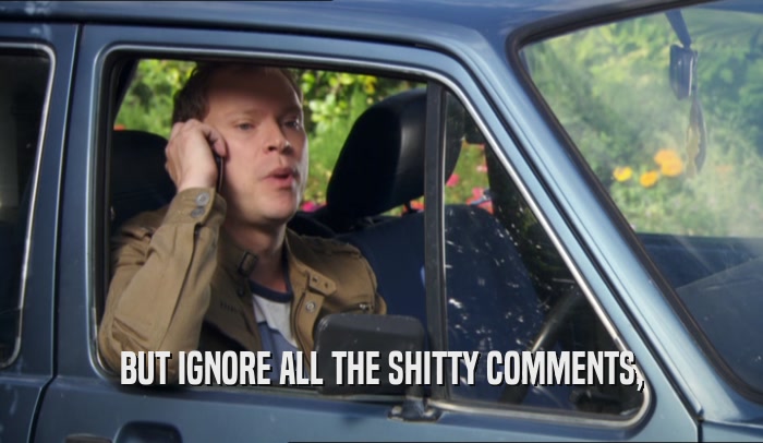 BUT IGNORE ALL THE SHITTY COMMENTS,  