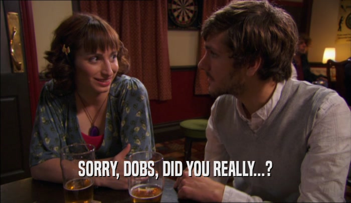 SORRY, DOBS, DID YOU REALLY...?  