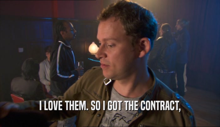 I LOVE THEM. SO I GOT THE CONTRACT,  