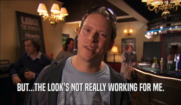 BUT...THE LOOK'S NOT REALLY WORKING FOR ME.  