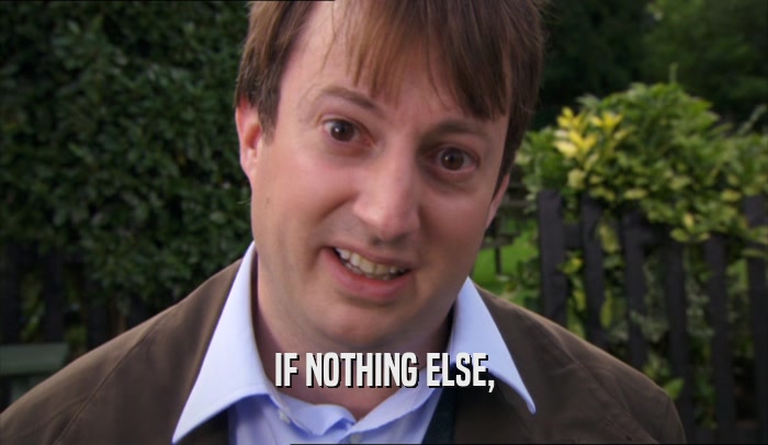 IF NOTHING ELSE,  